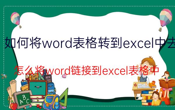 如何将word表格转到excel中去 怎么将word链接到excel表格中？